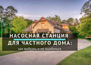Насосная станция для частного дома: как выбрать и не ошибиться Насосная станция для частного дома: как выбрать и не ошибиться